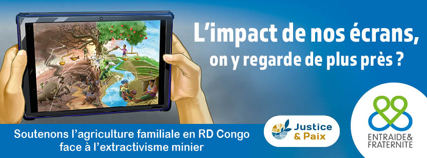 L'impact de nos écrans, on y regarde de plus près ? Soutenons l'agrigulture familiale en RD Congo face à l'extractivisme minier. Justice & Paix et Entraide & Fraternité